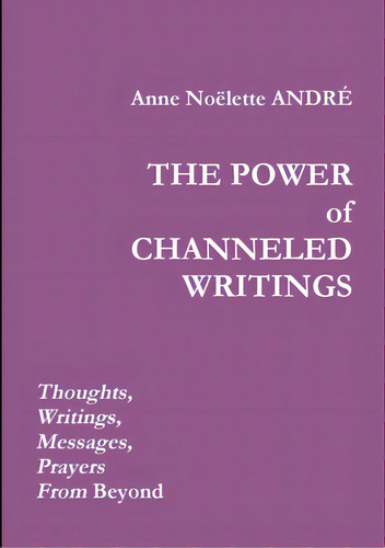 The Power Of Channeled Writings, De André, Anne Noëlette. Editorial Lulu Pr, Tapa Blanda En Inglés