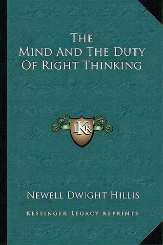 The Mind And The Duty Of Right Thinking, De Newell Dwight Hillis., Vol. 1. Editorial Kessinger Legacy Reprints, Tapa Blanda En Inglés