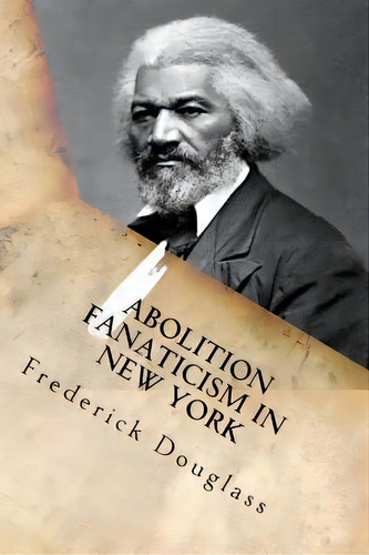 Abolition Fanaticism In New York, De Frederick Douglass. Editorial Createspace Independent Publishing Platform, Tapa Blanda En Inglés