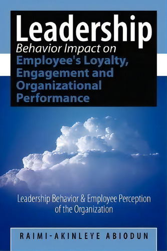 Leadership Behavior Impact On Employee's Loyalty, Engagement And Organizational Performance, De Raimi-akinleye Abiodun., Vol. 1. Editorial Authorhouse, Tapa Blanda En Inglés