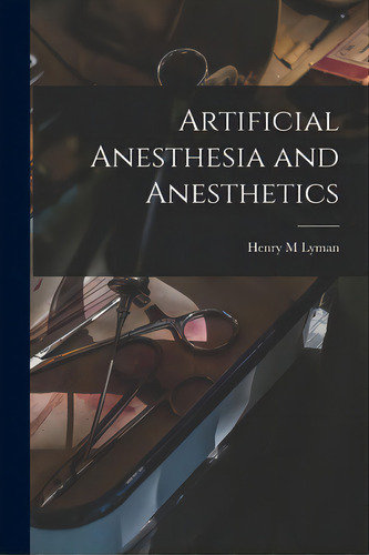 Artificial Anesthesia And Anesthetics, De Lyman, Henry M.. Editorial Legare Street Pr, Tapa Blanda En Inglés