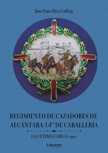 Regimiento de Cazadores de Alcántara 14º de Caballería. La última carta 1921, de José Luis Diez Calleja. Editorial Letrame, tapa blanda en español, 2021