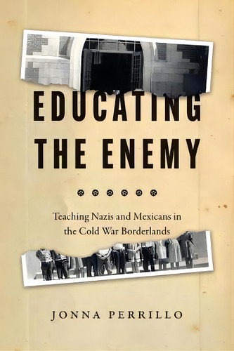 Educating The Enemy : Teaching Nazis And Mexicans In The Cold War Borderlands, De Jonna Perrillo. Editorial The University Of Chicago Press, Tapa Blanda En Inglés
