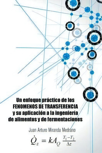 Un Enfoque Practico De Los Fenomenos De Transferencia Y Su Aplicacion A La Ingenieria De Alimento..., De Juan Arturo Miranda Medrano., Vol. 1. Editorial Palibrio, Tapa Blanda En Inglés