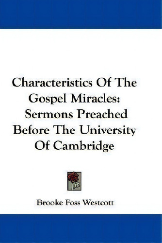 Characteristics Of The Gospel Miracles: Sermons Preached Before The University Of Cambridge, De Brooke Foss Westcott., Vol. 1. Editorial Kessinger Publishing, Tapa Blanda En Inglés