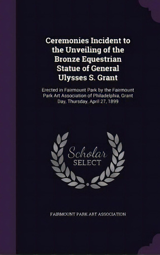 Ceremonies Incident To The Unveiling Of The Bronze Equestrian Statue Of General Ulysses S. Grant:..., De Fairmount Park Art Association. Editorial Palala Pr, Tapa Dura En Inglés