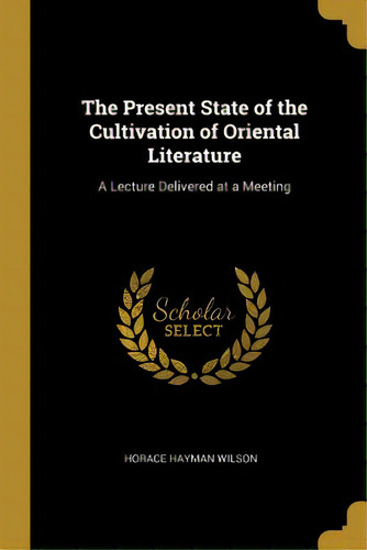 The Present State Of The Cultivation Of Oriental Literature: A Lecture Delivered At A Meeting, De Wilson, Horace Hayman. Editorial Wentworth Pr, Tapa Blanda En Inglés