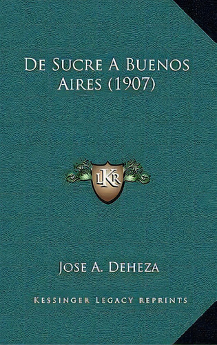 De Sucre A Buenos Aires (1907), De Jose A Deheza. Editorial Kessinger Publishing, Tapa Blanda En Español