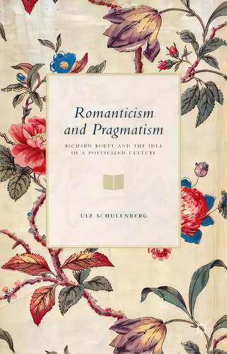 Romanticism And Pragmatism: Richard Rorty And The Idea Of A Poeticized Culture, De Schulenberg, U.. Editorial Springer Nature, Tapa Dura En Inglés