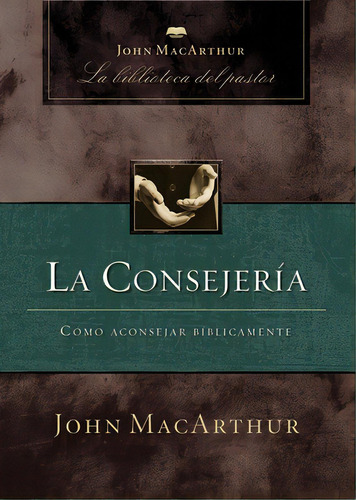La Consejerãâa: Cãâ³mo Aconsejar Bãâblicamente, De Macarthur, John F.. Editorial Lightning Source Inc, Tapa Blanda En Español