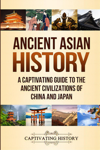 Ancient Asian History: A Captivating Guide To The Ancient Civilizations Of China And Japan, De History, Captivating. Editorial Captivating History, Tapa Blanda En Inglés