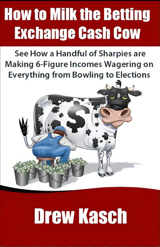 How To Milk The Betting Exchange Cash Cow: See How A Handful Of Sharpies Are Making 6-figure Inco..., De Kasch, Drew. Editorial Createspace, Tapa Blanda En Inglés