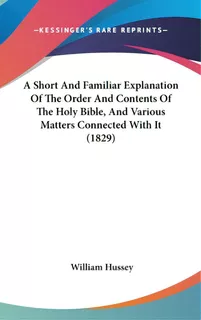 A Short And Familiar Explanation Of The Order And Contents Of The Holy Bible, And Various Matters..., De Hussey, William. Editorial Kessinger Pub Llc, Tapa Dura En Inglés