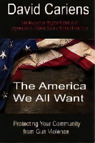 The America We All Want : Protecting Your Community From Gun Violence, De David Cariens. Editorial High Tide Publications, Tapa Blanda En Inglés