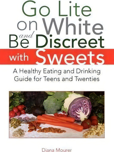 Go Lite On White And Be Discreet With Sweets: A Healthy Eating And Drinking Guide For Teens And Twenties, De Diana Mourer., Vol. 1. Editorial Xlibris Corporation, Tapa Blanda En Inglés