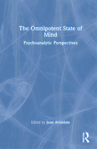 The Omnipotent State Of Mind: Psychoanalytic Perspectives, De Arundale, Jean. Editorial Routledge, Tapa Dura En Inglés
