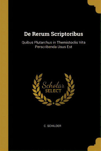 De Rerum Scriptoribus: Quibus Plutarchus In Themistoclis Vita Perscribenda Usus Est, De Schilder, C.. Editorial Wentworth Pr, Tapa Blanda En Inglés
