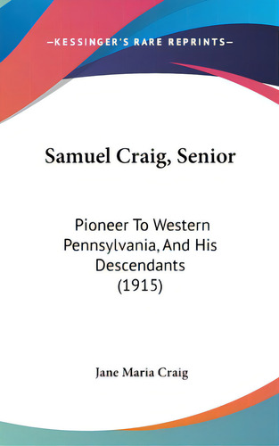 Samuel Craig, Senior: Pioneer To Western Pennsylvania, And His Descendants (1915), De Craig, Jane Maria. Editorial Kessinger Pub Llc, Tapa Dura En Inglés