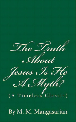 The Truth About Jesus Is He A Myth?: (a Timeless Classic), De Mangasarian, M. M.. Editorial Createspace, Tapa Blanda En Inglés