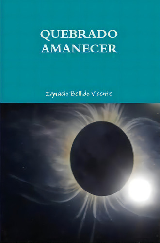 Quebrado Amanecer, De Ignacio Bellido Vicente. Editorial Lulu Com, Tapa Blanda En Español