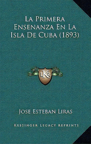 La Primera Ensenanza En La Isla De Cuba (1893), De Jose Esteban Liras. Editorial Kessinger Publishing, Tapa Dura En Español