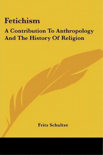 Fetichism : A Contribution To Anthropology And The History Of Religion, De Dr Fritz Schultze. Editorial Kessinger Publishing, Tapa Blanda En Inglés