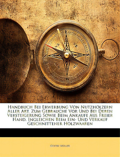 Handbuch Bei Erwerbung Von Nutzholzern Aller Art, Zum Gebrauche Vor Und Bei Deren Versteigerung S..., De Mller, Gustav. Editorial Nabu Pr, Tapa Blanda En Inglés