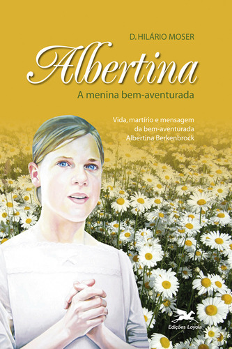 Albertina - A Menina Bem-aventurada, De Hilário Moser. Editora Edições Loyola, Capa Dura Em Português