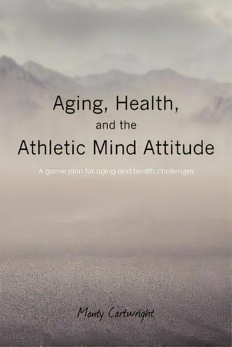 Aging, Health, And The Athletic Mind Attitude: A Game Plan For Aging And Health Challenges, De Cartwright, Monty. Editorial Createspace, Tapa Blanda En Inglés