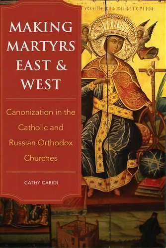 Making Martyrs East And West : Canonization In The Catholic And Russian Orthodox Churches, De Cathy Caridi. Editorial Cornell University Press, Tapa Dura En Inglés