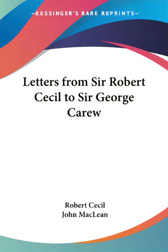 Letters From Sir Robert Cecil To Sir George Carew, De Cecil, Robert., Vol. 1. Editorial Kessinger Pub Llc, Tapa Blanda En Inglés