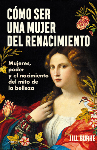 Cómo Ser Una Mujer Del Renacimiento: Mujeres, Poder Y El Nacimiento Del Mito De La Belleza, De Burke, Jill. 1, Vol. 1. Editorial Crítica México, Tapa Pasta Blanda, Edición 1 En Español, 2024
