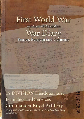 18 Division Headquarters, Branches And Services Commander Royal Artillery : 26 July 1915 - 30 Nov..., De Wo95/2019. Editorial Naval & Military Press, Tapa Blanda En Inglés