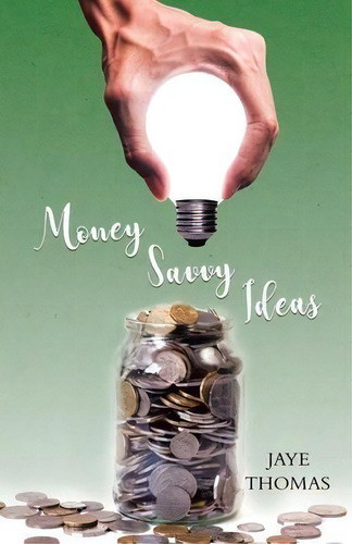 Money Savvy Ideas, De Jaye Thomas., Vol. 1. Editorial Tellwell Talent, Tapa Blanda En Inglés