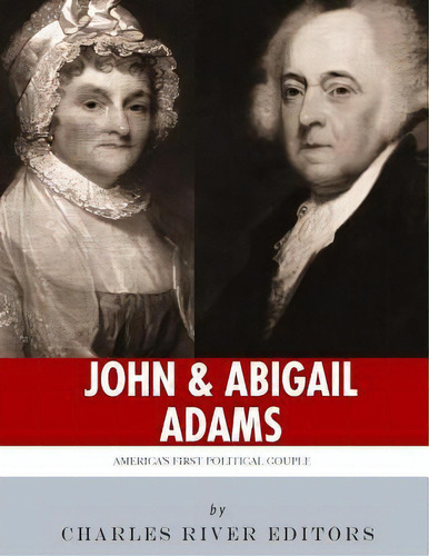 John & Abigail Adams : America's First Political Couple, De Charles River Editors. Editorial Createspace Independent Publishing Platform, Tapa Blanda En Inglés