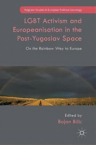Lgbt Activism And Europeanisation In The Post-yugoslav Space : On The Rainbow Way To Europe, De Bojan Bilic. Editorial Palgrave Macmillan, Tapa Dura En Inglés