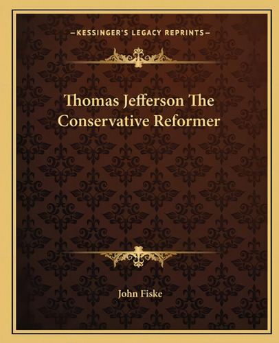 Thomas Jefferson The Conservative Reformer, De Fiske, John. Kessinger's Legacy Reprints, Vol. 1. Editorial Kessinger Pub Llc, Tapa Blanda En Inglés