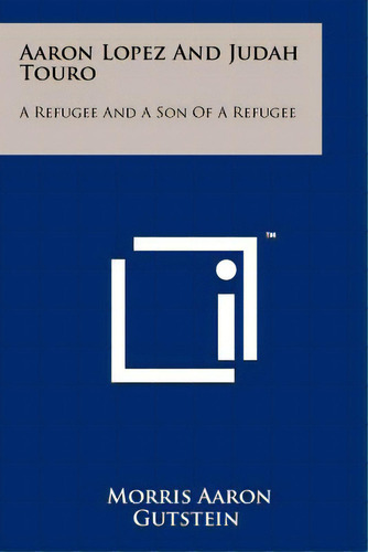 Aaron Lopez And Judah Touro: A Refugee And A Son Of A Refugee, De Gutstein, Morris Aaron. Editorial Literary Licensing Llc, Tapa Blanda En Inglés