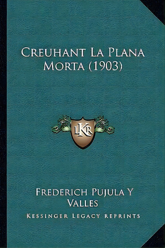 Creuhant La Plana Morta (1903), De Frederich Pujula Y Valles. Editorial Kessinger Publishing, Tapa Blanda En Español