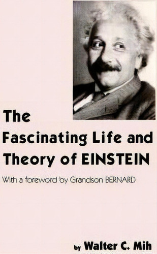 The Fascinating Life And Theory Of Einstein, De Walter C. Mih. Editorial Authorhouse, Tapa Dura En Inglés