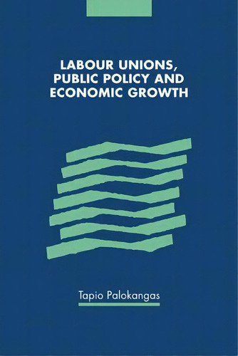 Labour Unions, Public Policy And Economic Growth, De Tapio Palokangas. Editorial Cambridge University Press, Tapa Blanda En Inglés