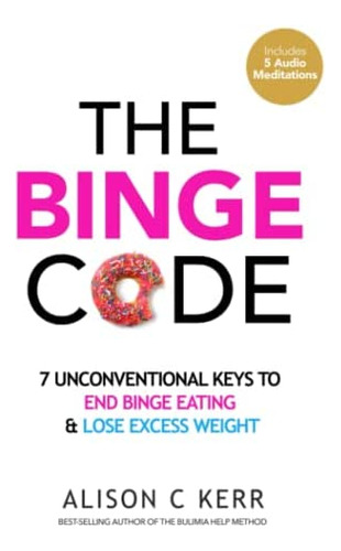 Libro: The Binge Code: 7 Unconventional Keys To End Binge &