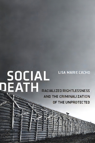 Social Death : Racialized Rightlessness And The Criminalization Of The Unprotected, De Lisa Marie Cacho. Editorial New York University Press, Tapa Dura En Inglés