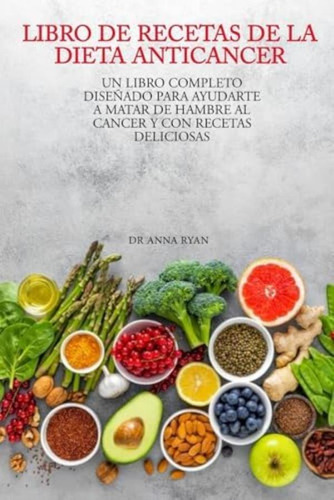 Libro: Libro De Recetas De La Dieta Anticáncer: Un Completo