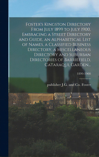 Foster's Kingston Directory From July 1899 To July 1900, Embracing A Street Directory And Guide, ..., De Foster, J. G. And Co Publisher. Editorial Legare Street Pr, Tapa Dura En Inglés