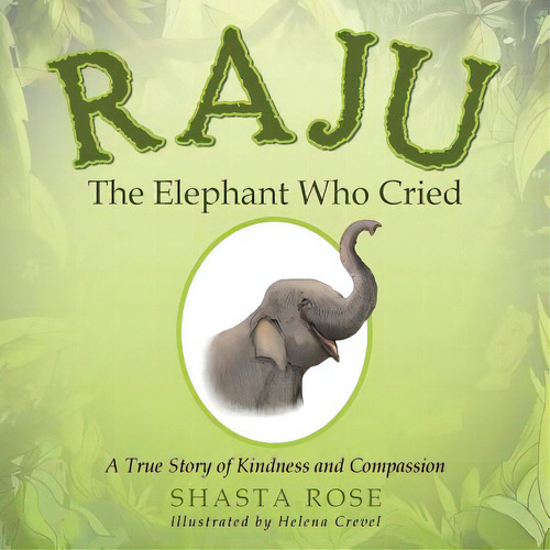 Raju The Elephant Who Cried: A True Story Of Kindness And Compassion, De Crevel, Helena. Editorial Balboa Pr, Tapa Blanda En Inglés