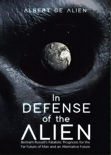 In Defense Of The Alien: Bertram Russell's Fatalistic Prognosis For The Far Future Of Man And An ..., De De Alien, Albert. Editorial Tellwell Talent, Tapa Blanda En Inglés