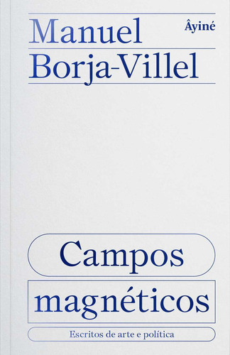 Campos magnéticos: escritos de arte e política, de Manuel Borja-Villel. Editora Âyiné, capa mole em português, 2023