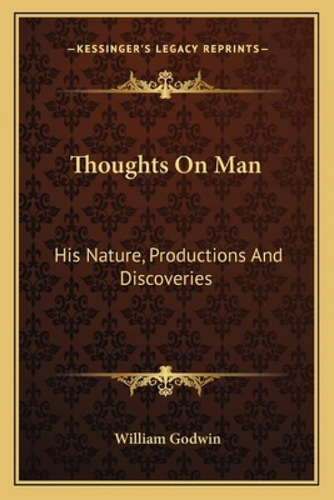 Thoughts On Man: His Nature, Productions And Discoveries: His Nature, Productions And Discoveries, De Godwin, William. Kessinger's Legacy Reprints, Vol. 1. Editorial Kessinger Pub Llc,