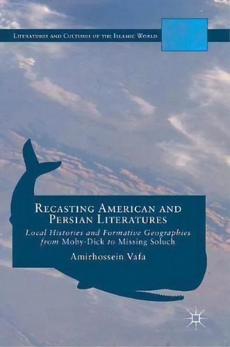 Recasting American And Persian Literatures : Local Histories And Formative Geographies From Moby-..., De Amirhossein Vafa. Editorial Springer International Publishing Ag, Tapa Dura En Inglés